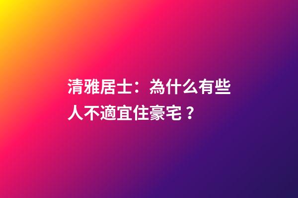 清雅居士：為什么有些人不適宜住豪宅？